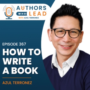 Authors Who Lead podcast episode 367 cover featuring host Azul Terronez with the title “How to Write a Book”