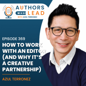 Authors Who Lead podcast episode 369 with Azul Terronez on how to work with an editor and why it’s a creative partnership