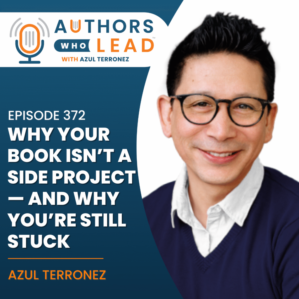 Authors Who Lead podcast episode 372 with Azul Terronez on why your book isn’t a side project and why you’re still stuck.