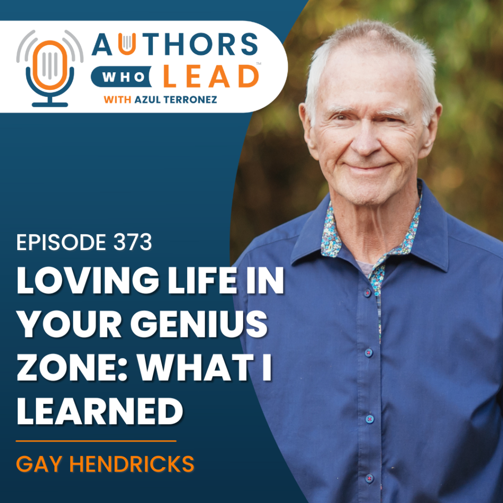 Authors Who Lead podcast episode 373 featuring Gay Hendricks on loving life in your genius zone and what he learned