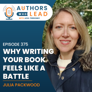 Authors Who Lead podcast episode 375 featuring Julia Packwood on why writing your book feels like a battle.