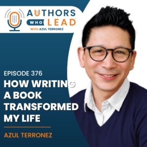 Authors Who Lead podcast episode 376 with Azul Terronez on how writing a book transformed his life