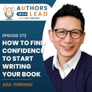 Authors Who Lead podcast episode 377 with Azul Terronez on How to Find Confidence to Start Writing Your Book.