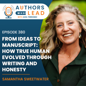Authors Who Lead podcast episode 380 with Azul Terronez on How True Human Evolved Through Writing and Honesty from ideas to manuscript.