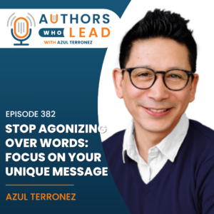 Podcast cover art for Authors Who Lead featuring host Azul Terronez. The text reads: "Episode 382: Stop agonizing over words: Focus on your unique message."
