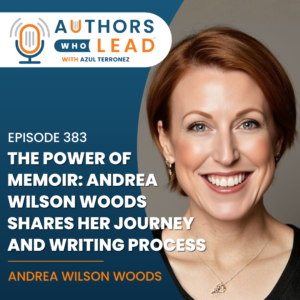 Podcast cover art for Authors Who Lead with Azul Terronez. The text reads: "The Power of Memoir: Andrea Wilson Woods Shares Her Journey and Writing Process."