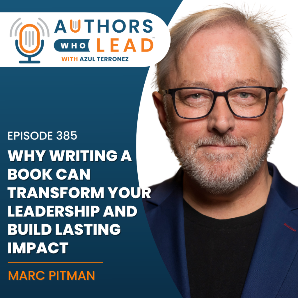 Podcast cover art for Authors Who Lead with Azul Terronez. The text reads: "Why Writing a Book Can Transform Your Leadership and Build Lasting Impact with Marc A. Pitman."