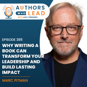 Podcast cover art for Authors Who Lead with Azul Terronez. The text reads: "Why Writing a Book Can Transform Your Leadership and Build Lasting Impact with Marc A. Pitman."